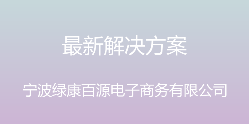 最新解决方案 - 宁波绿康百源电子商务有限公司