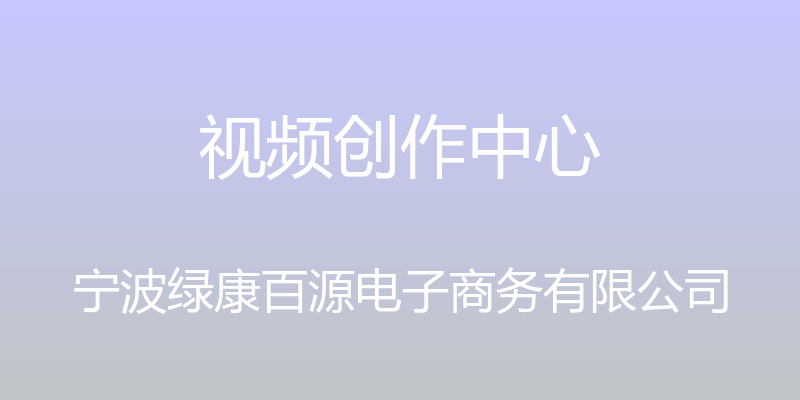 视频创作中心 - 宁波绿康百源电子商务有限公司