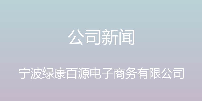 公司新闻 - 宁波绿康百源电子商务有限公司