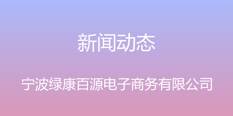 新闻动态 - 宁波绿康百源电子商务有限公司