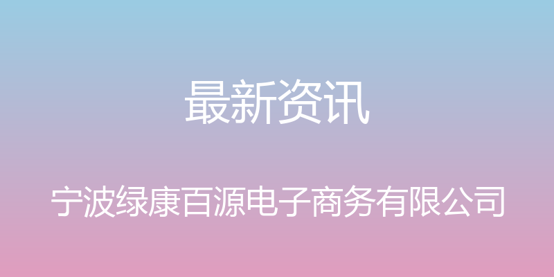 最新资讯 - 宁波绿康百源电子商务有限公司